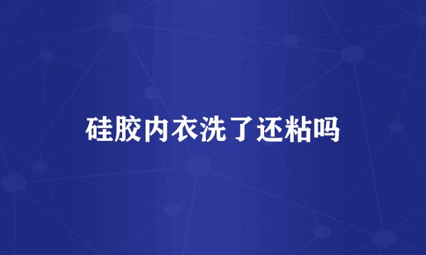 硅胶内衣洗了还粘吗