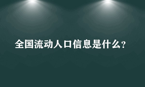 全国流动人口信息是什么？