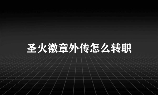 圣火徽章外传怎么转职