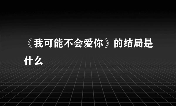 《我可能不会爱你》的结局是什么