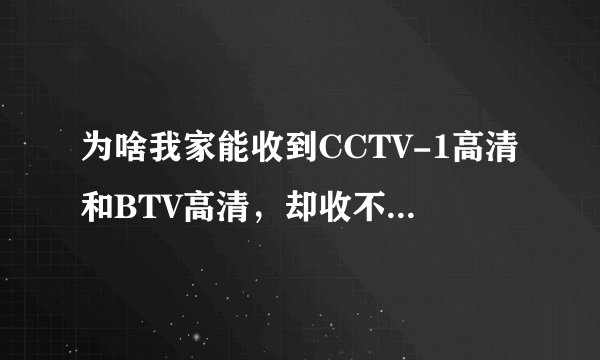 为啥我家能收到CCTV-1高清和BTV高清，却收不到CCTV-高清？