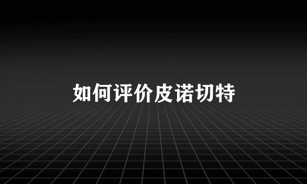 如何评价皮诺切特