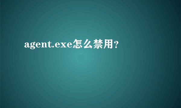 agent.exe怎么禁用？
