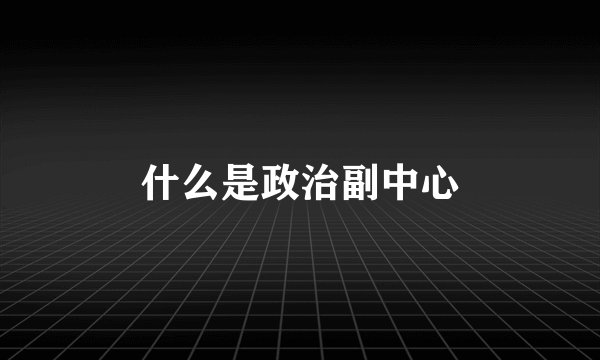 什么是政治副中心