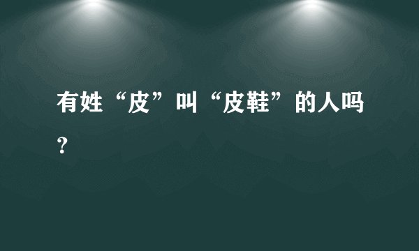 有姓“皮”叫“皮鞋”的人吗？