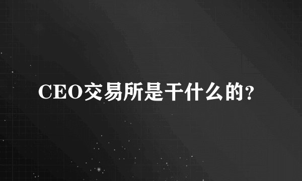 CEO交易所是干什么的？