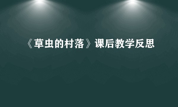 《草虫的村落》课后教学反思