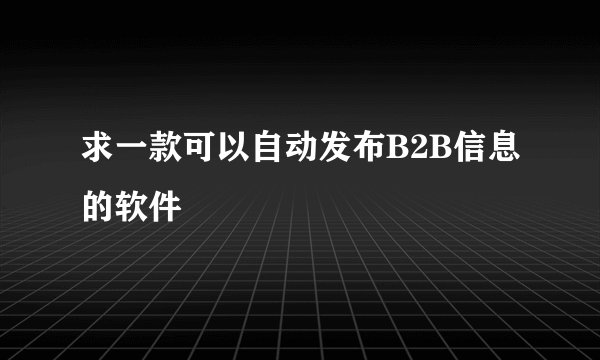 求一款可以自动发布B2B信息的软件