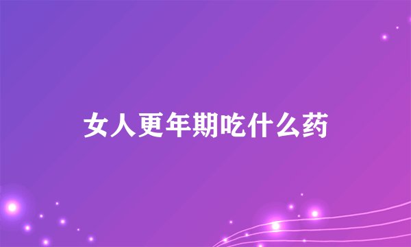 女人更年期吃什么药
