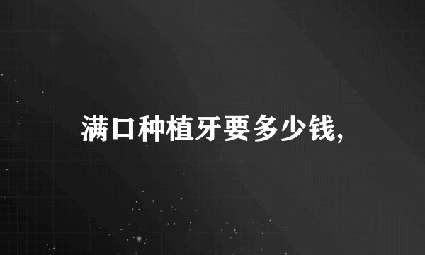 满口种植牙要多少钱,