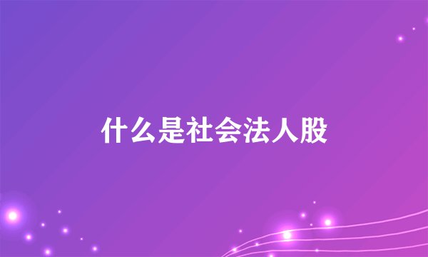什么是社会法人股
