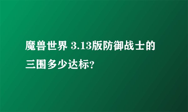 魔兽世界 3.13版防御战士的三围多少达标？