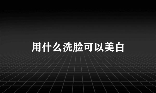 用什么洗脸可以美白