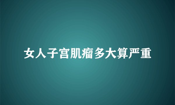女人子宫肌瘤多大算严重