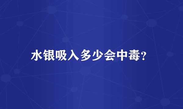 水银吸入多少会中毒？