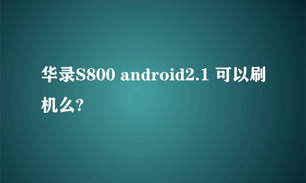 华录S800 android2.1 可以刷机么?