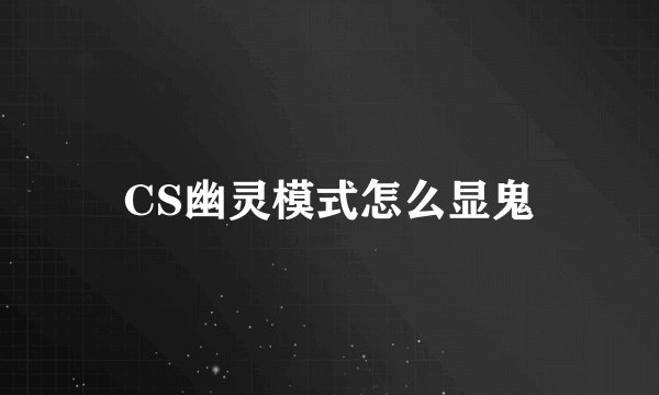 CS幽灵模式怎么显鬼