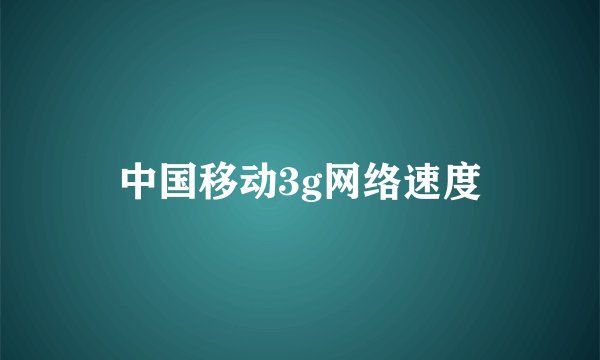 中国移动3g网络速度