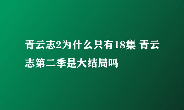 青云志2为什么只有18集 青云志第二季是大结局吗