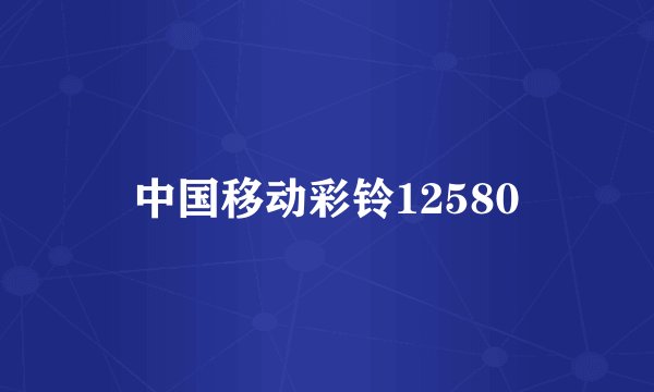 中国移动彩铃12580