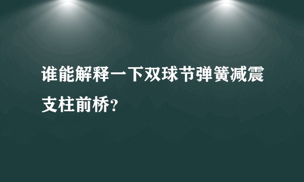 谁能解释一下双球节弹簧减震支柱前桥？