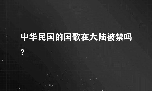 中华民国的国歌在大陆被禁吗?
