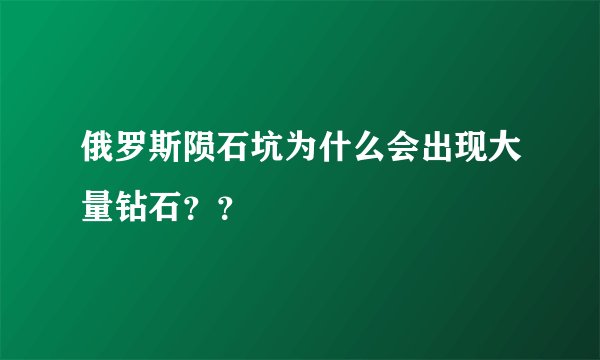 俄罗斯陨石坑为什么会出现大量钻石？？