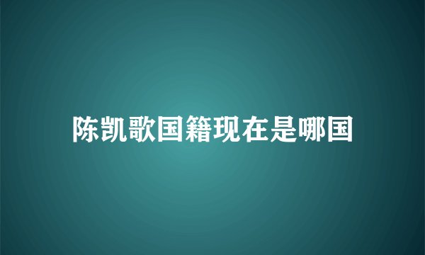 陈凯歌国籍现在是哪国