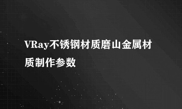VRay不锈钢材质磨山金属材质制作参数