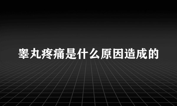 睾丸疼痛是什么原因造成的