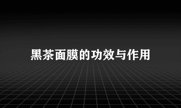 黑茶面膜的功效与作用