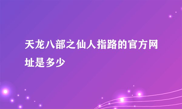 天龙八部之仙人指路的官方网址是多少