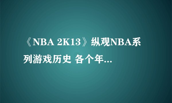 《NBA 2K13》纵观NBA系列游戏历史 各个年代的NBA游戏视频