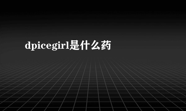 dpicegirl是什么药