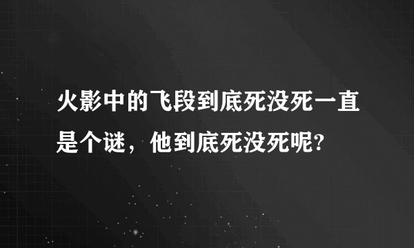 火影中的飞段到底死没死一直是个谜，他到底死没死呢?