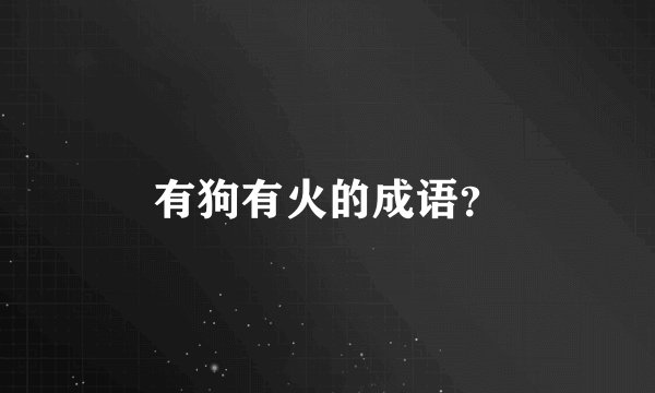 有狗有火的成语？