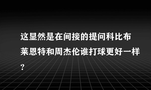 这显然是在间接的提问科比布莱恩特和周杰伦谁打球更好一样？