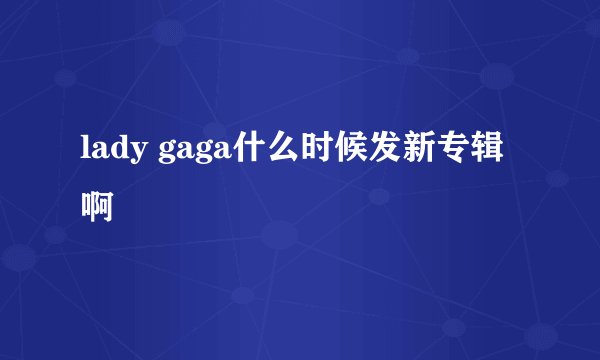 lady gaga什么时候发新专辑啊