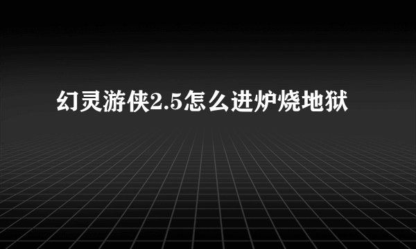 幻灵游侠2.5怎么进炉烧地狱