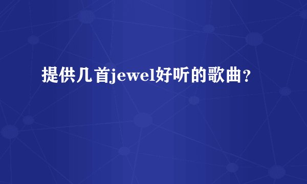 提供几首jewel好听的歌曲？