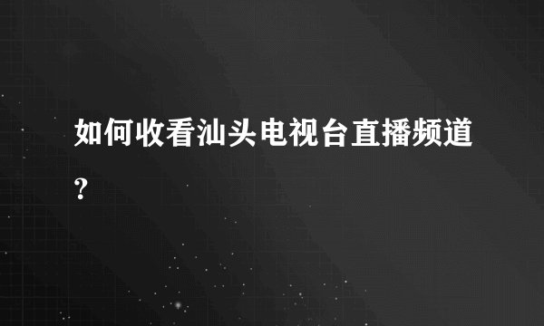如何收看汕头电视台直播频道？