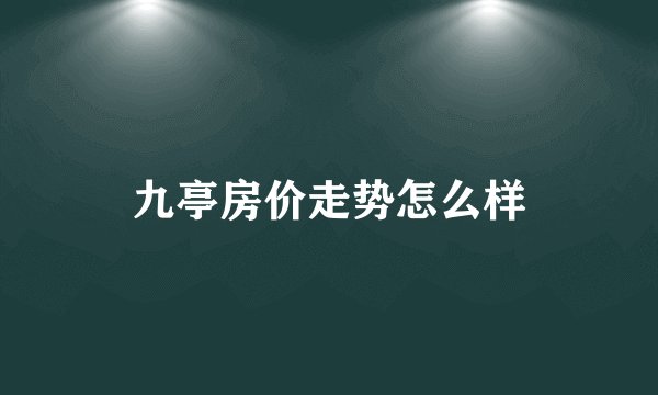 九亭房价走势怎么样