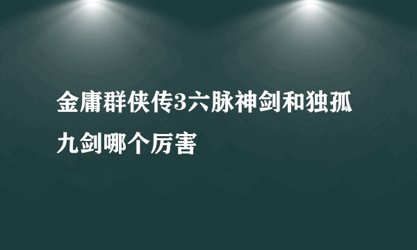金庸群侠传3六脉神剑和独孤九剑哪个厉害