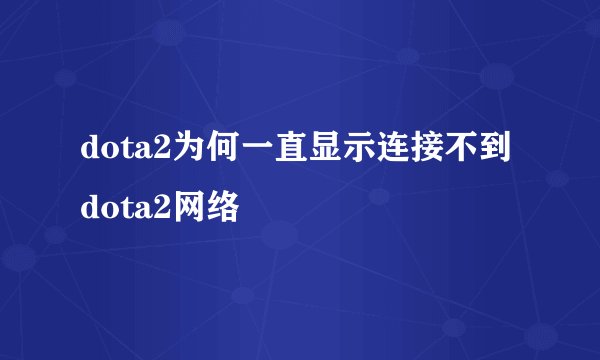dota2为何一直显示连接不到dota2网络