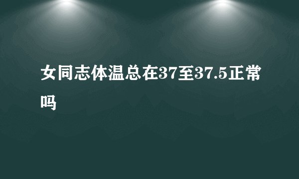 女同志体温总在37至37.5正常吗