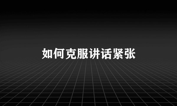 如何克服讲话紧张