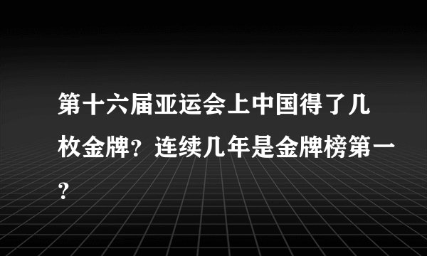 第十六届亚运会上中国得了几枚金牌?连续几年是金牌榜第一?