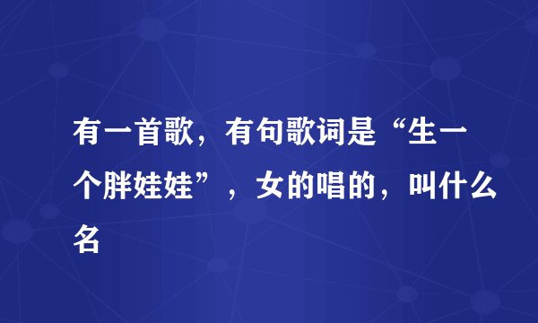 有一首歌，有句歌词是“生一个胖娃娃”，女的唱的，叫什么名