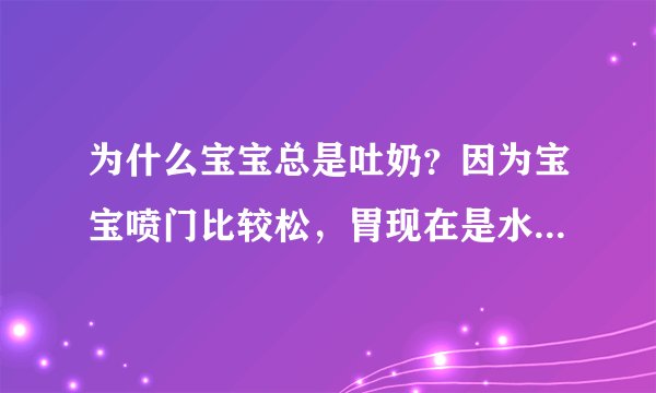 为什么宝宝总是吐奶？因为宝宝喷门比较松，胃现在是水平状的所以