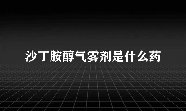 沙丁胺醇气雾剂是什么药